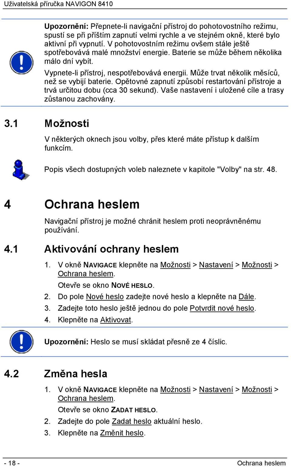 Může trvat několik měsíců, než se vybijí baterie. Opětovné zapnutí způsobí restartování přístroje a trvá určitou dobu (cca 30