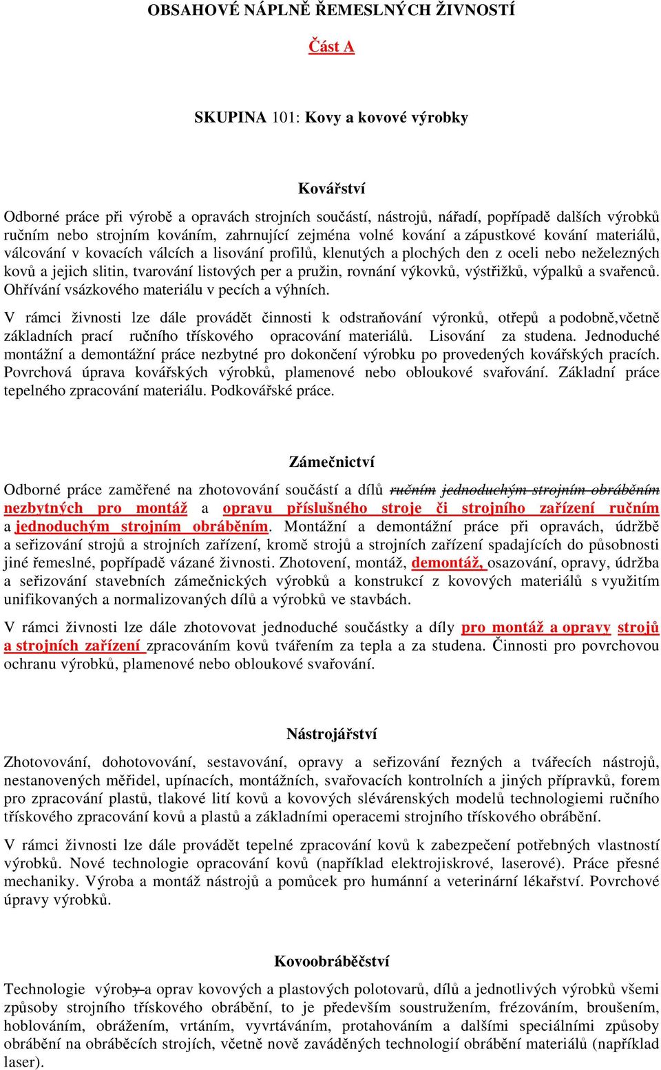 slitin, tvarování listových per a pružin, rovnání výkovků, výstřižků, výpalků a svařenců. Ohřívání vsázkového materiálu v pecích a výhních.