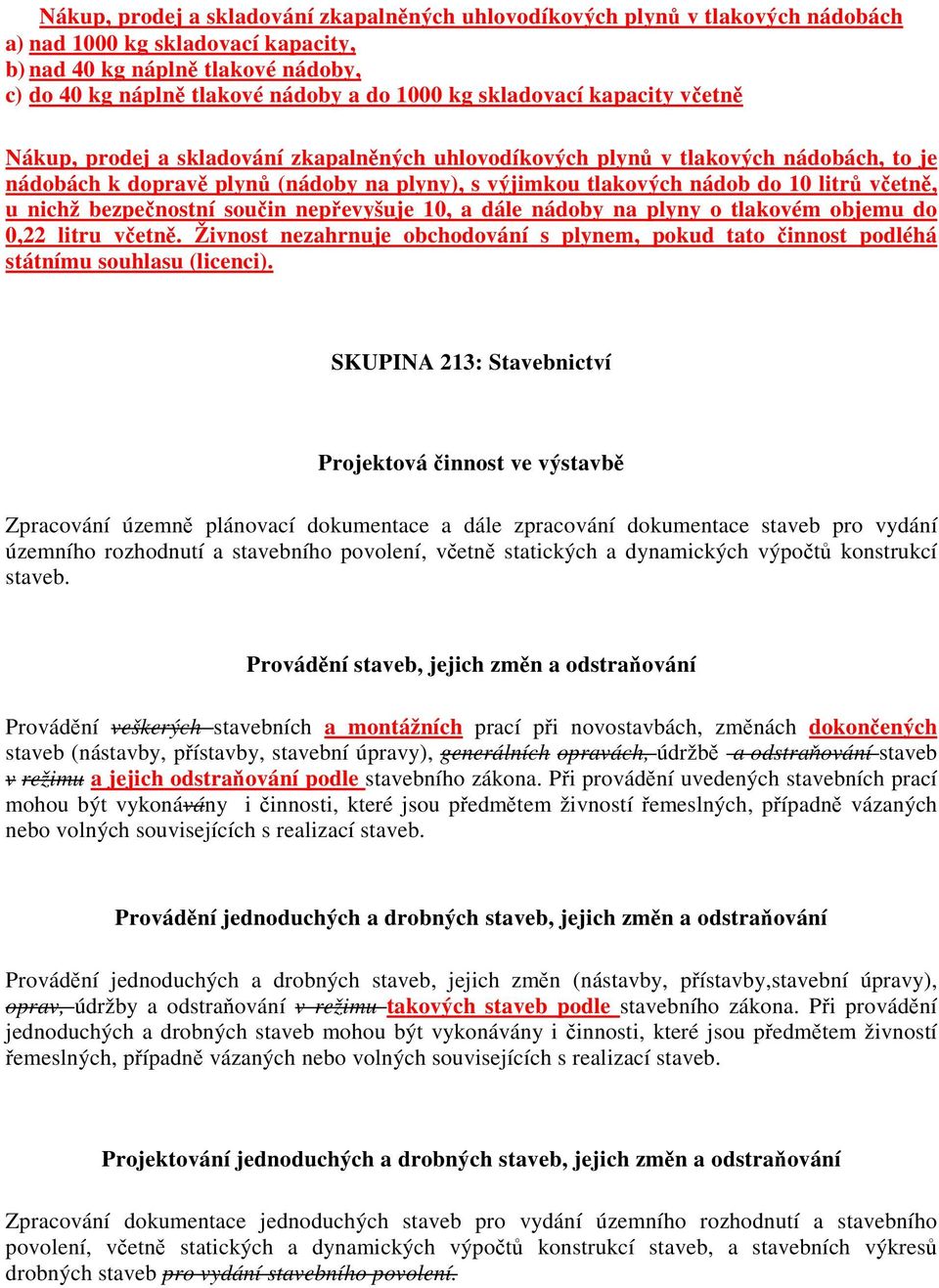 litrů včetně, u nichž bezpečnostní součin nepřevyšuje 10, a dále nádoby na plyny o tlakovém objemu do 0,22 litru včetně.