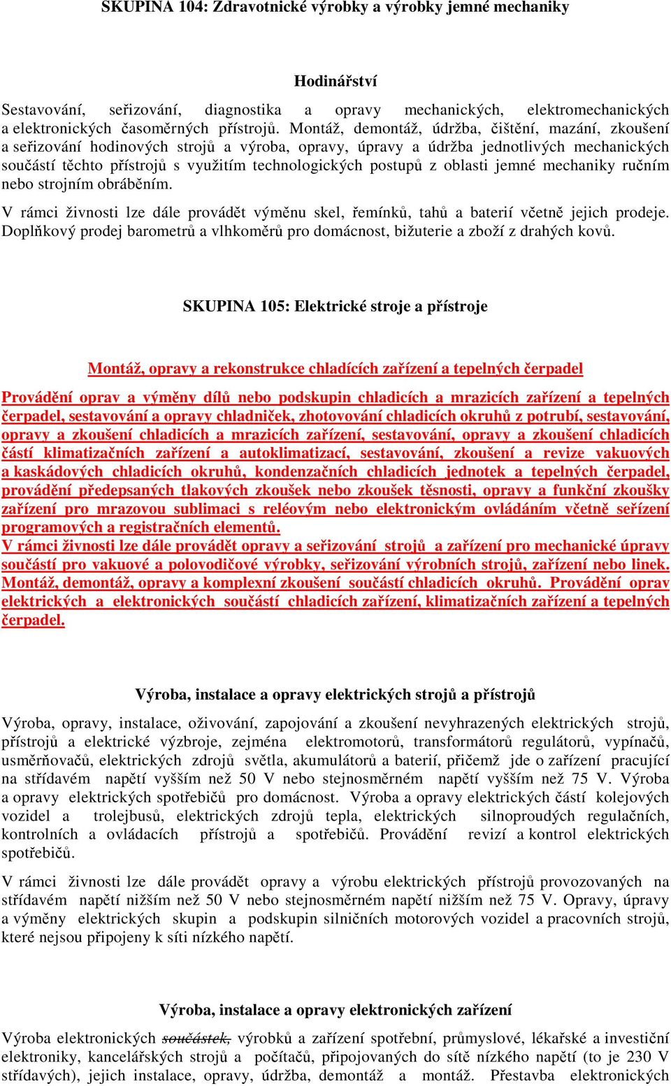 postupů z oblasti jemné mechaniky ručním nebo strojním obráběním. V rámci živnosti lze dále provádět výměnu skel, řemínků, tahů a baterií včetně jejich prodeje.