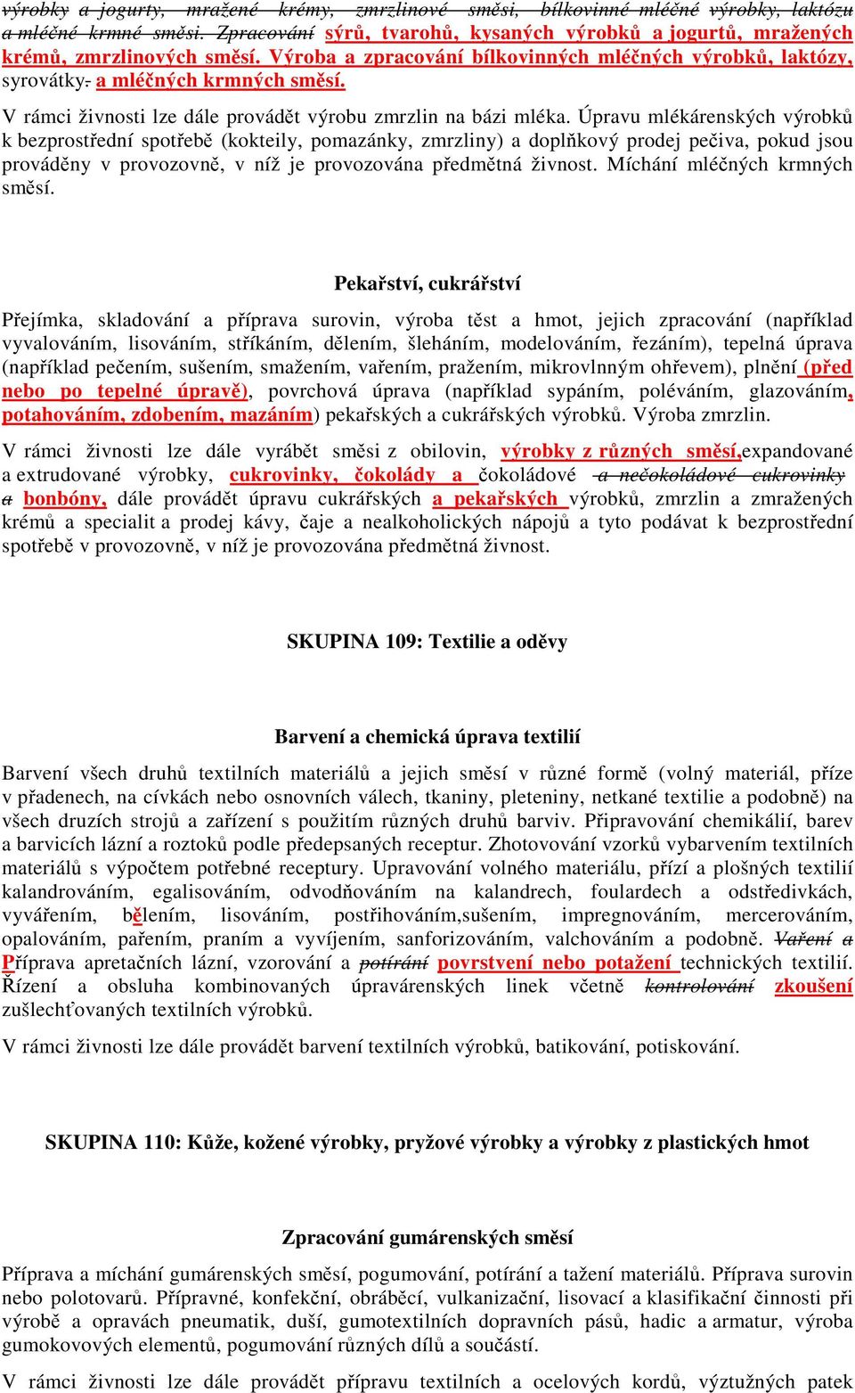 Úpravu mlékárenských výrobků k bezprostřední spotřebě (kokteily, pomazánky, zmrzliny) a doplňkový prodej pečiva, pokud jsou prováděny v provozovně, v níž je provozována předmětná živnost.