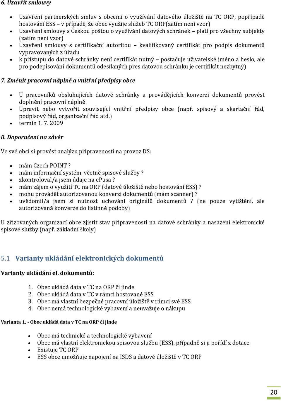 k přístupu do datové schránky není certifikát nutný postačuje uživatelské jméno a heslo, ale pro podepisování dokumentů odesílaných přes datovou schránku je certifikát nezbytný) 7.