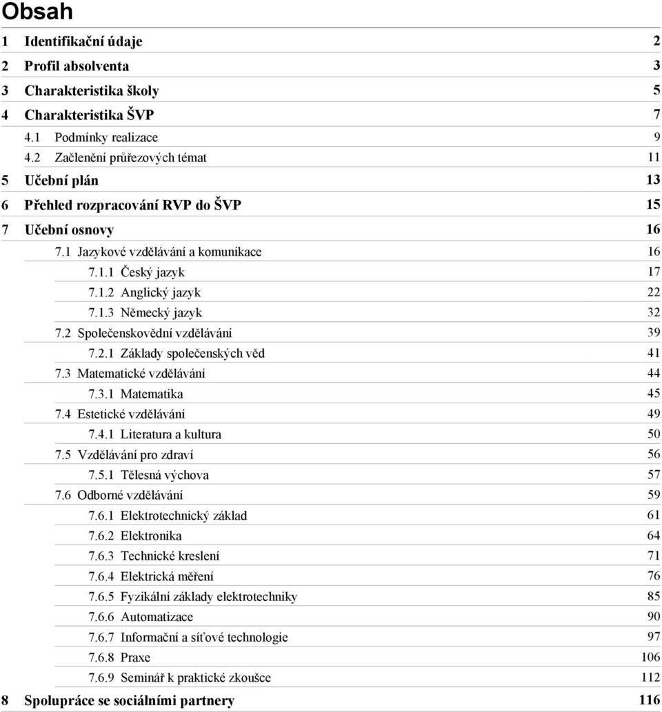 2 Společenskovědní vzdělávání 39 7.2.1 Základy společenských věd 41 7.3 Matematické vzdělávání 44 7.3.1 Matematika 45 7.4 Estetické vzdělávání 49 7.4.1 Literatura a kultura 50 7.