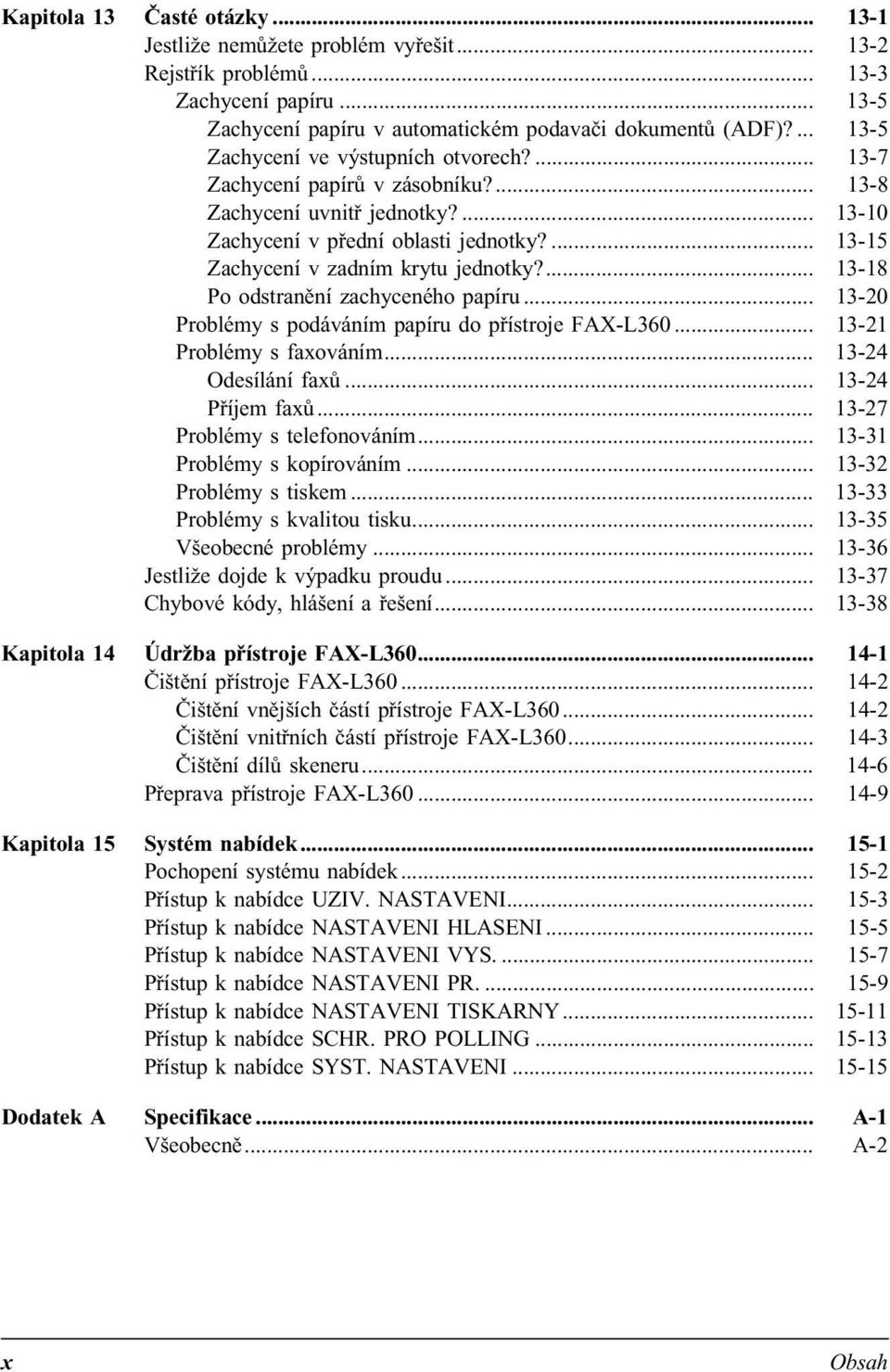 ... 13-15 Zachycení v zadním krytu jednotky?... 13-18 Po odstranění zachyceného papíru... 13-20 Problémy s podáváním papíru do přístroje FAX-L360... 13-21 Problémy s faxováním... 13-24 Odesílání faxů.