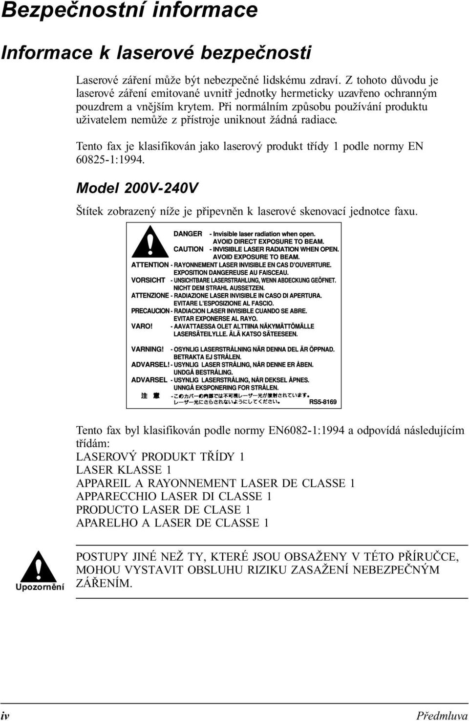 Při normálním způsobu používání produktu uživatelem nemůže z přístroje uniknout žádná radiace. Tento fax je klasifikován jako laserový produkt třídy 1 podle normy EN 60825-1:1994.