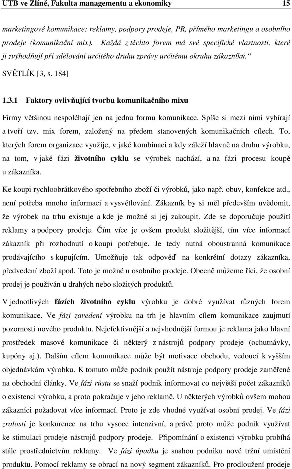 s. 184] 1.3.1 Faktory ovlivňující tvorbu komunikačního mixu Firmy většinou nespoléhají jen na jednu formu komunikace. Spíše si mezi nimi vybírají a tvoří tzv.