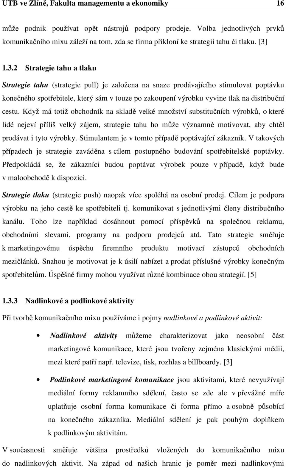 1.3.2 Strategie tahu a tlaku Strategie tahu (strategie pull) je založena na snaze prodávajícího stimulovat poptávku konečného spotřebitele, který sám v touze po zakoupení výrobku vyvine tlak na