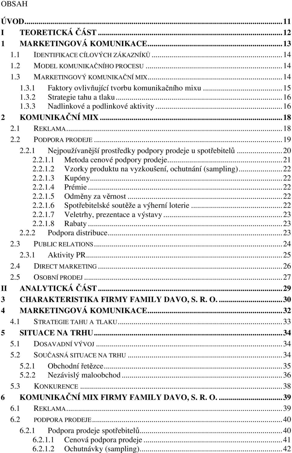 .. 20 2.2.1.1 Metoda cenové podpory prodeje... 21 2.2.1.2 Vzorky produktu na vyzkoušení, ochutnání (sampling)... 22 2.2.1.3 Kupóny... 22 2.2.1.4 Prémie... 22 2.2.1.5 Odměny za věrnost... 22 2.2.1.6 Spotřebitelské soutěže a výherní loterie.