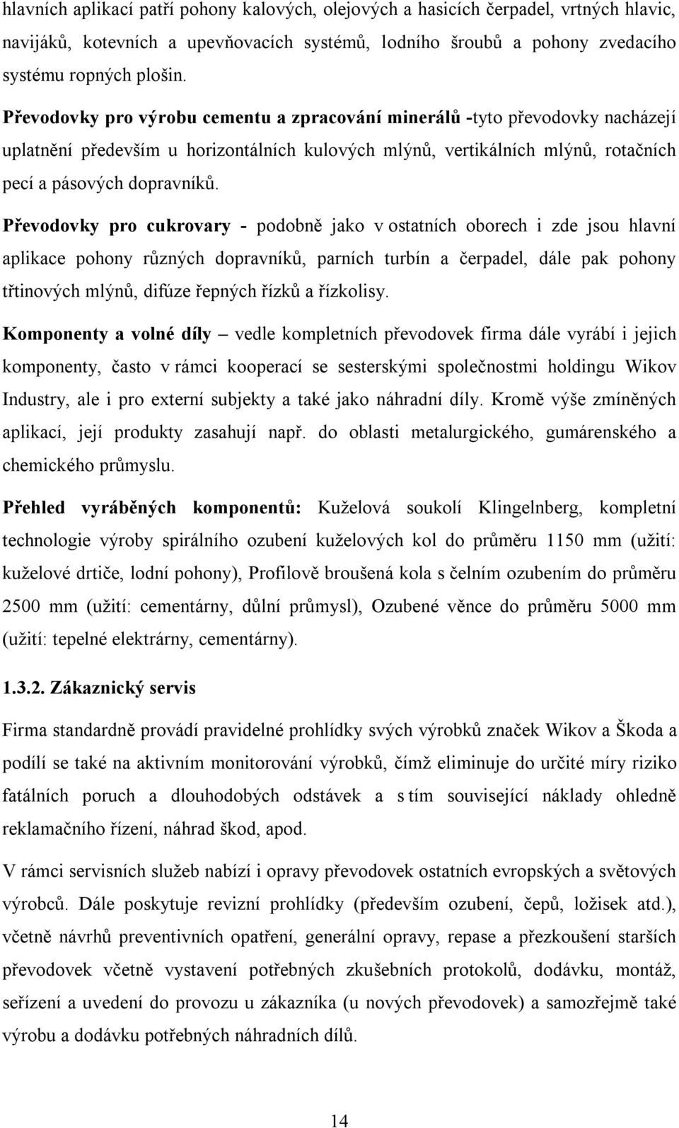 Převodovky pro cukrovary - podobně jako v ostatních oborech i zde jsou hlavní aplikace pohony různých dopravníků, parních turbín a čerpadel, dále pak pohony třtinových mlýnů, difúze řepných řízků a