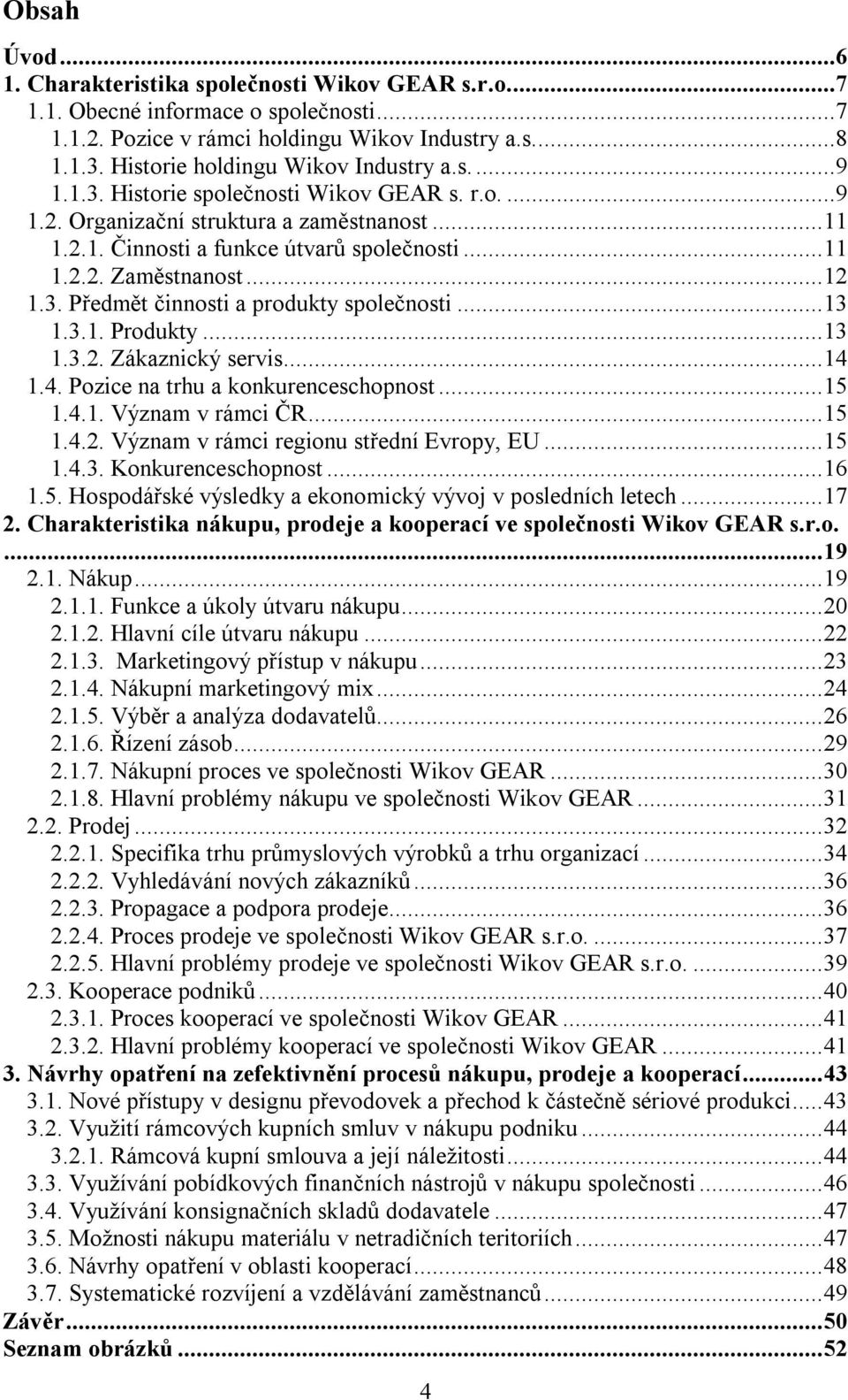 .. 12 1.3. Předmět činnosti a produkty společnosti... 13 1.3.1. Produkty... 13 1.3.2. Zákaznický servis... 14 1.4. Pozice na trhu a konkurenceschopnost... 15 1.4.1. Význam v rámci ČR... 15 1.4.2. Význam v rámci regionu střední Evropy, EU.