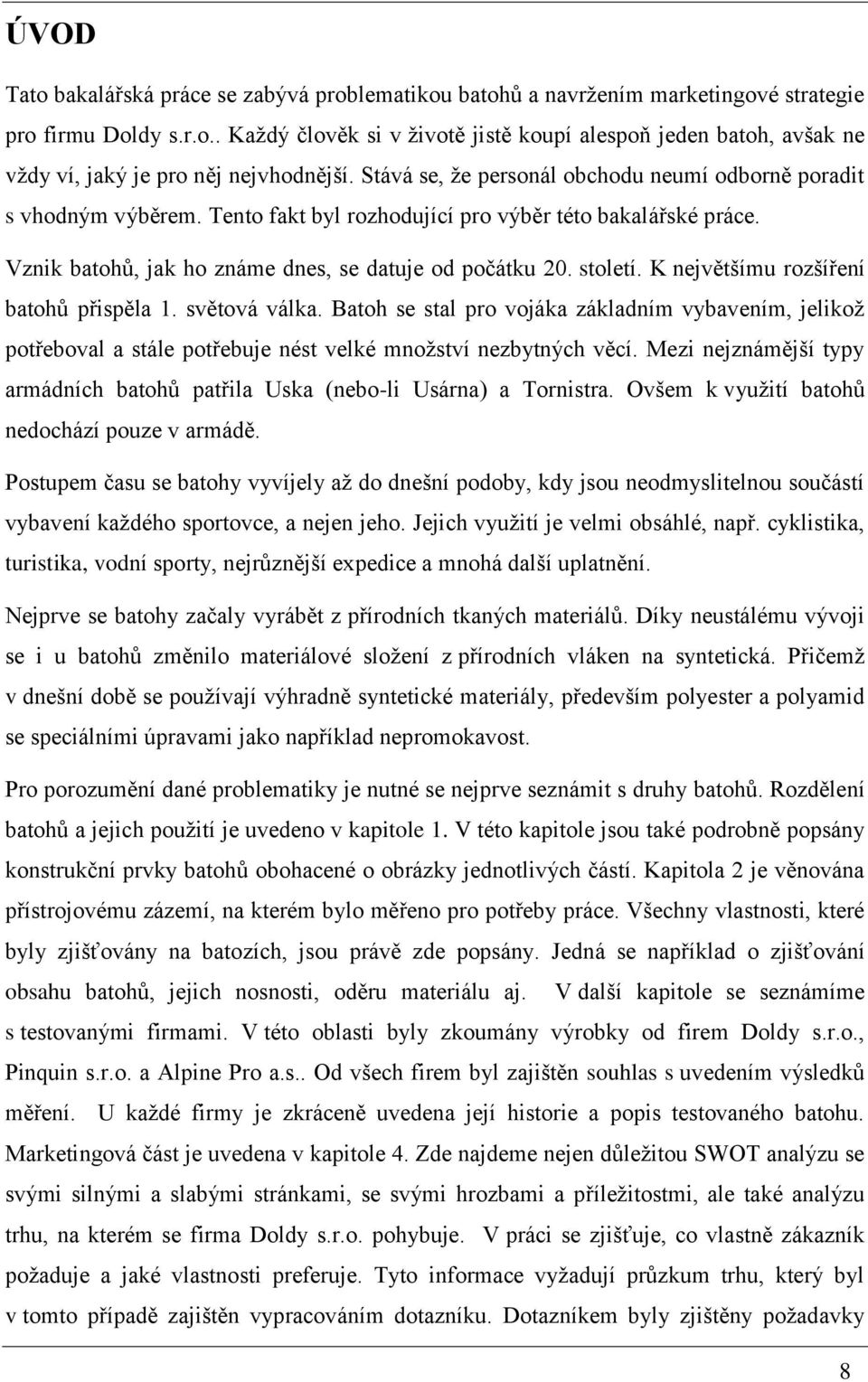 K největšímu rozšíření batohů přispěla 1. světová válka. Batoh se stal pro vojáka základním vybavením, jelikoţ potřeboval a stále potřebuje nést velké mnoţství nezbytných věcí.