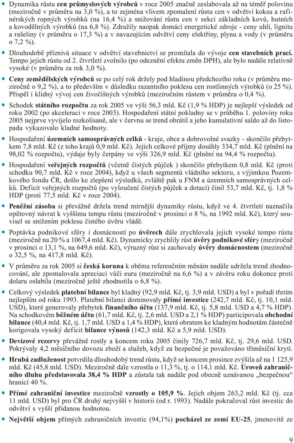 Zdražily naopak domácí energetické zdroje - ceny uhlí, lignitu a rašeliny (v průměru o 17,3 %) a v navazujícím odvětví ceny elektřiny, plynu a vody (v průměru o 7,2 %).