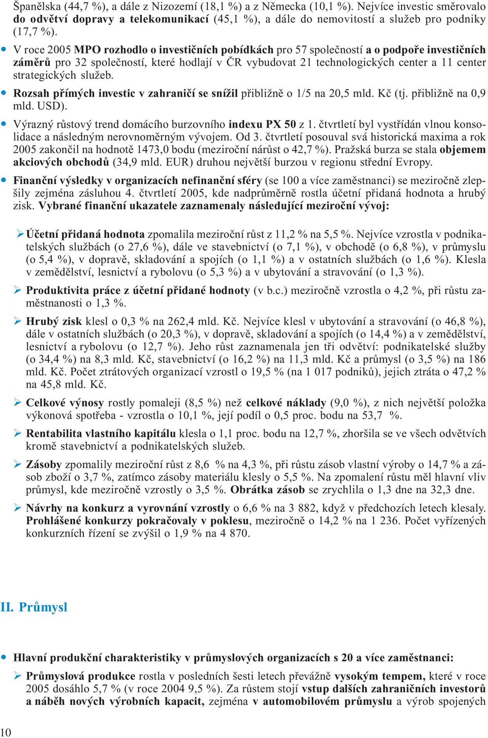 strategických služeb. Rozsah přímých investic v zahraničí se snížil přibližně o 1/5 na 20,5 mld. Kč (tj. přibližně na 0,9 mld. USD). Výrazný růstový trend domácího burzovního indexu PX 50 z 1.