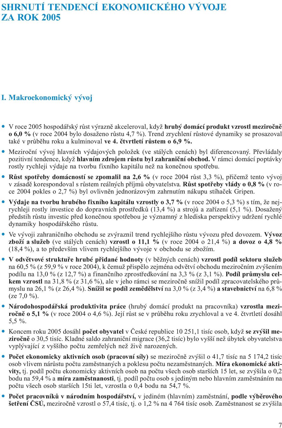 Trend zrychlení růstové dynamiky se prosazoval také v průběhu roku a kulminoval ve 4. čtvrtletí růstem o 6,9 %. Meziroční vývoj hlavních výdajových položek (ve stálých cenách) byl diferencovaný.