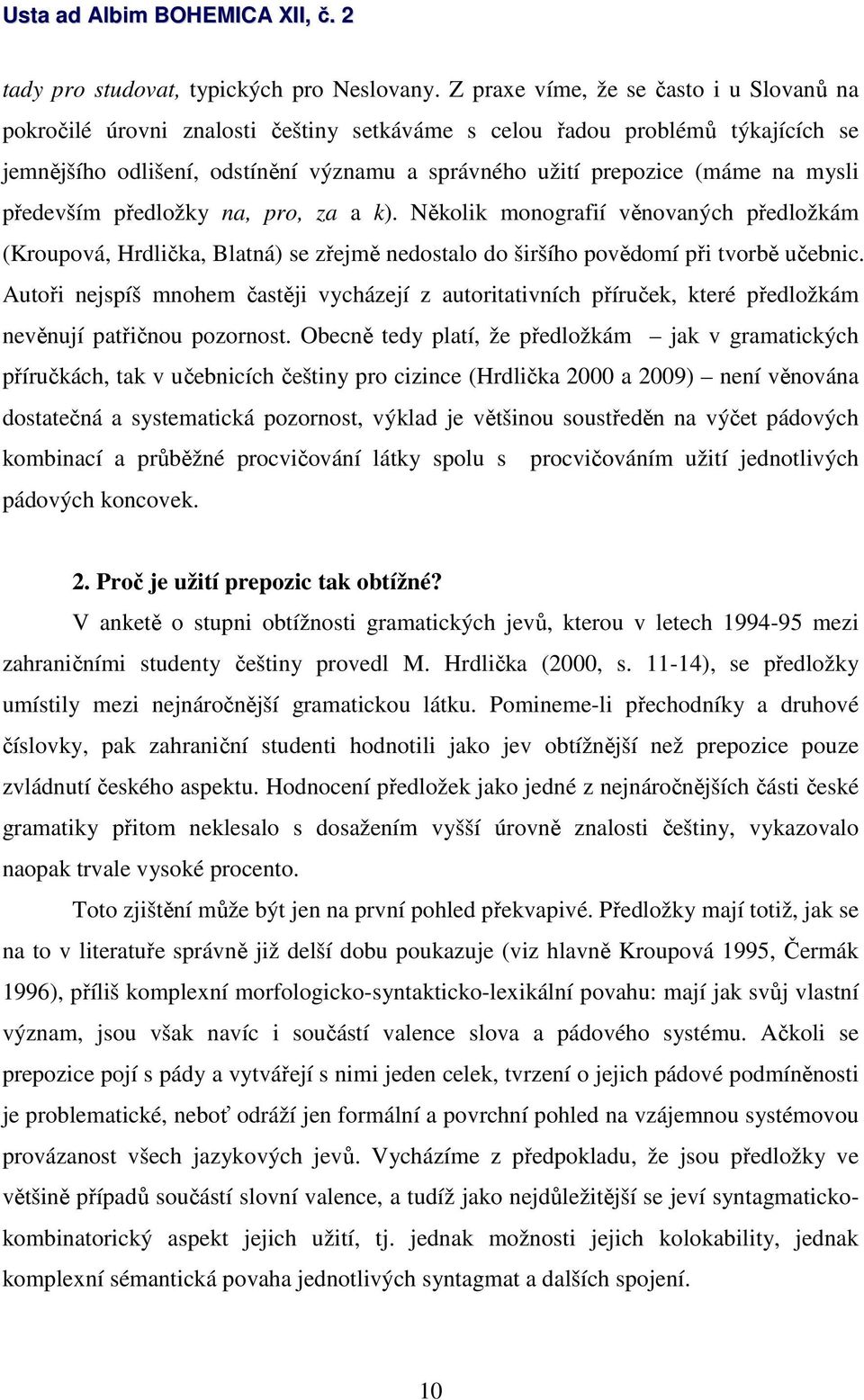 mysli především předložky na, pro, za a k). Několik monografií věnovaných předložkám (Kroupová, Hrdlička, Blatná) se zřejmě nedostalo do širšího povědomí při tvorbě učebnic.