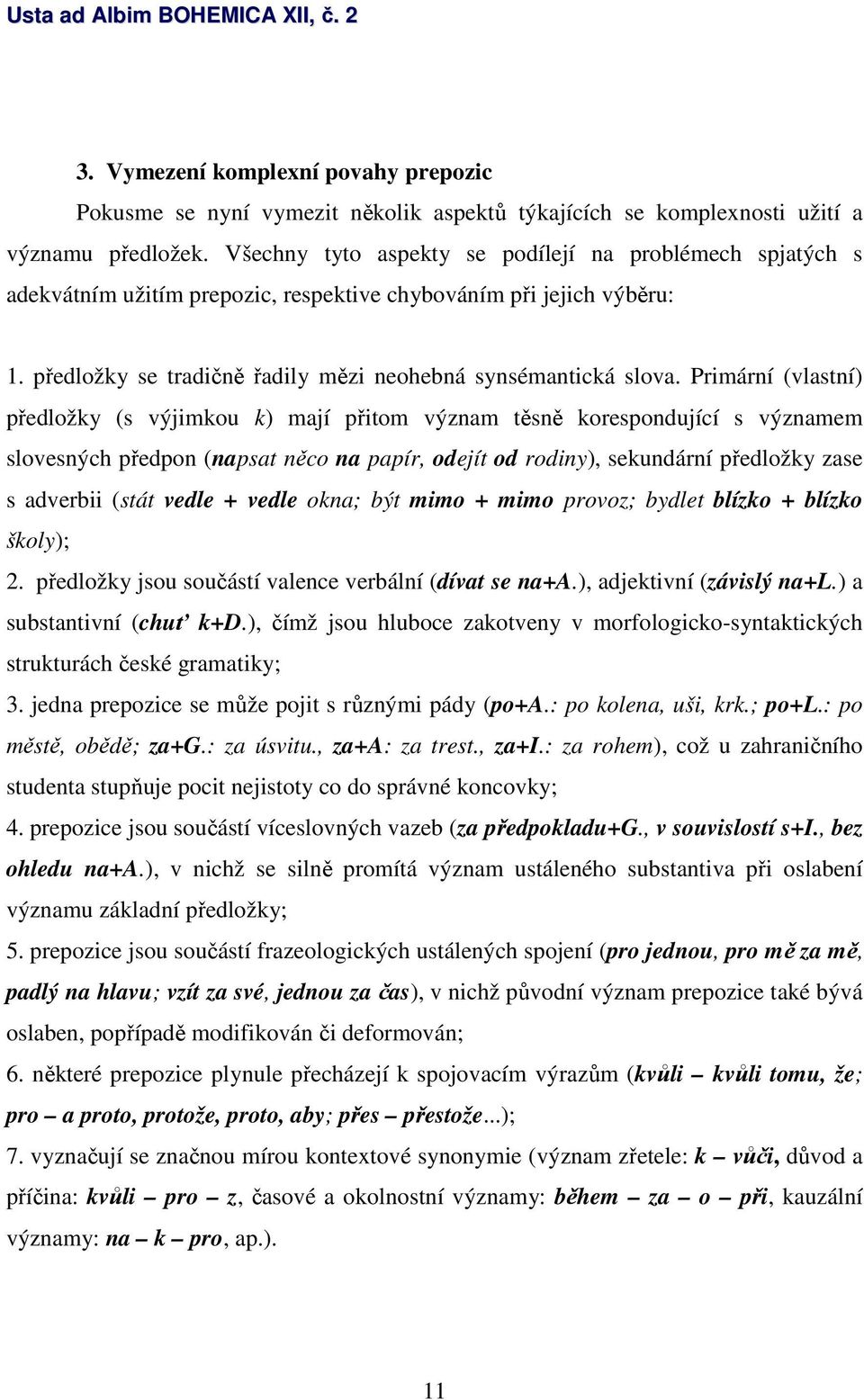 Primární (vlastní) předložky (s výjimkou k) mají přitom význam těsně korespondující s významem slovesných předpon (napsat něco na papír, odejít od rodiny), sekundární předložky zase s adverbii (stát