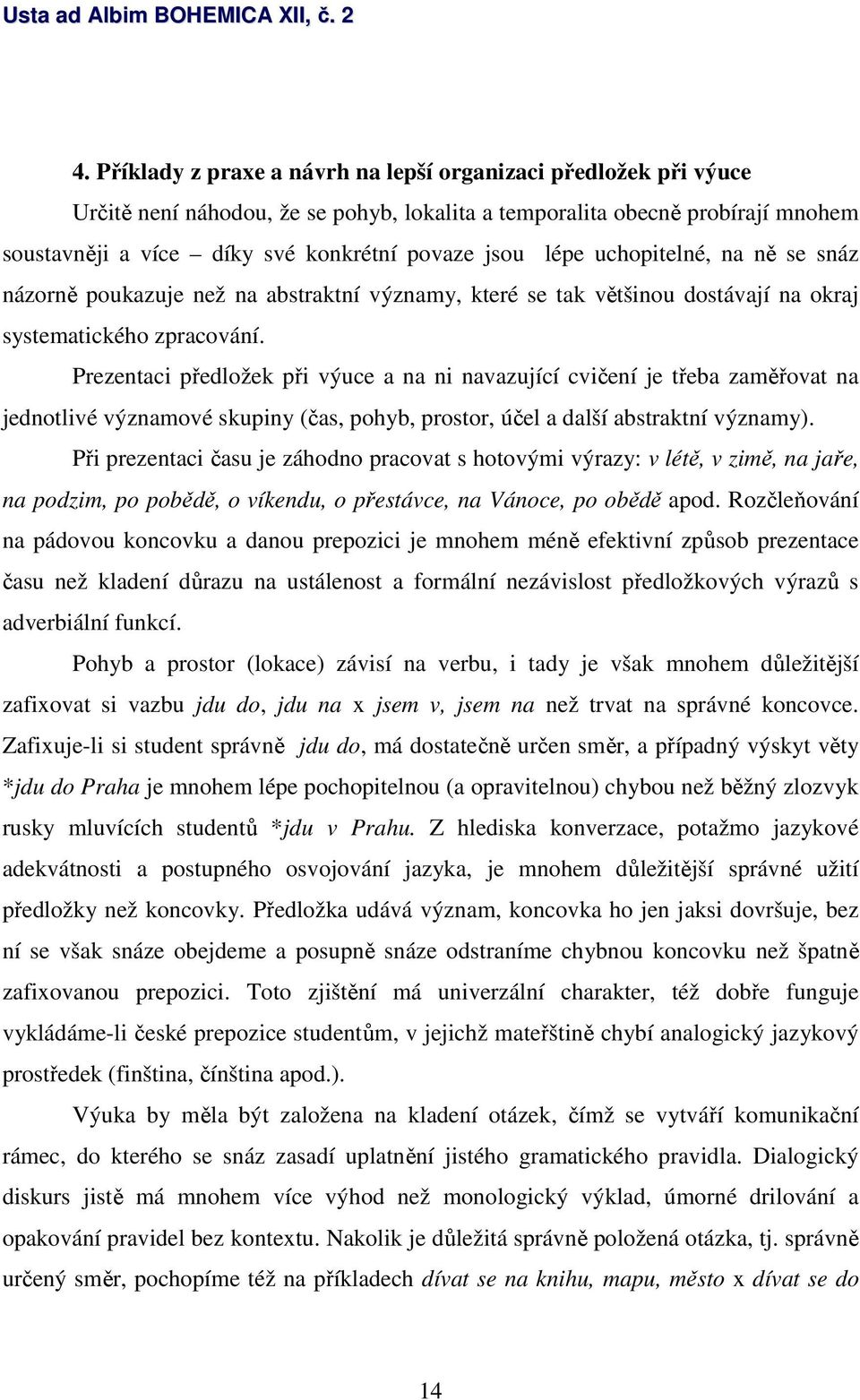 Prezentaci předložek při výuce a na ni navazující cvičení je třeba zaměřovat na jednotlivé významové skupiny (čas, pohyb, prostor, účel a další abstraktní významy).