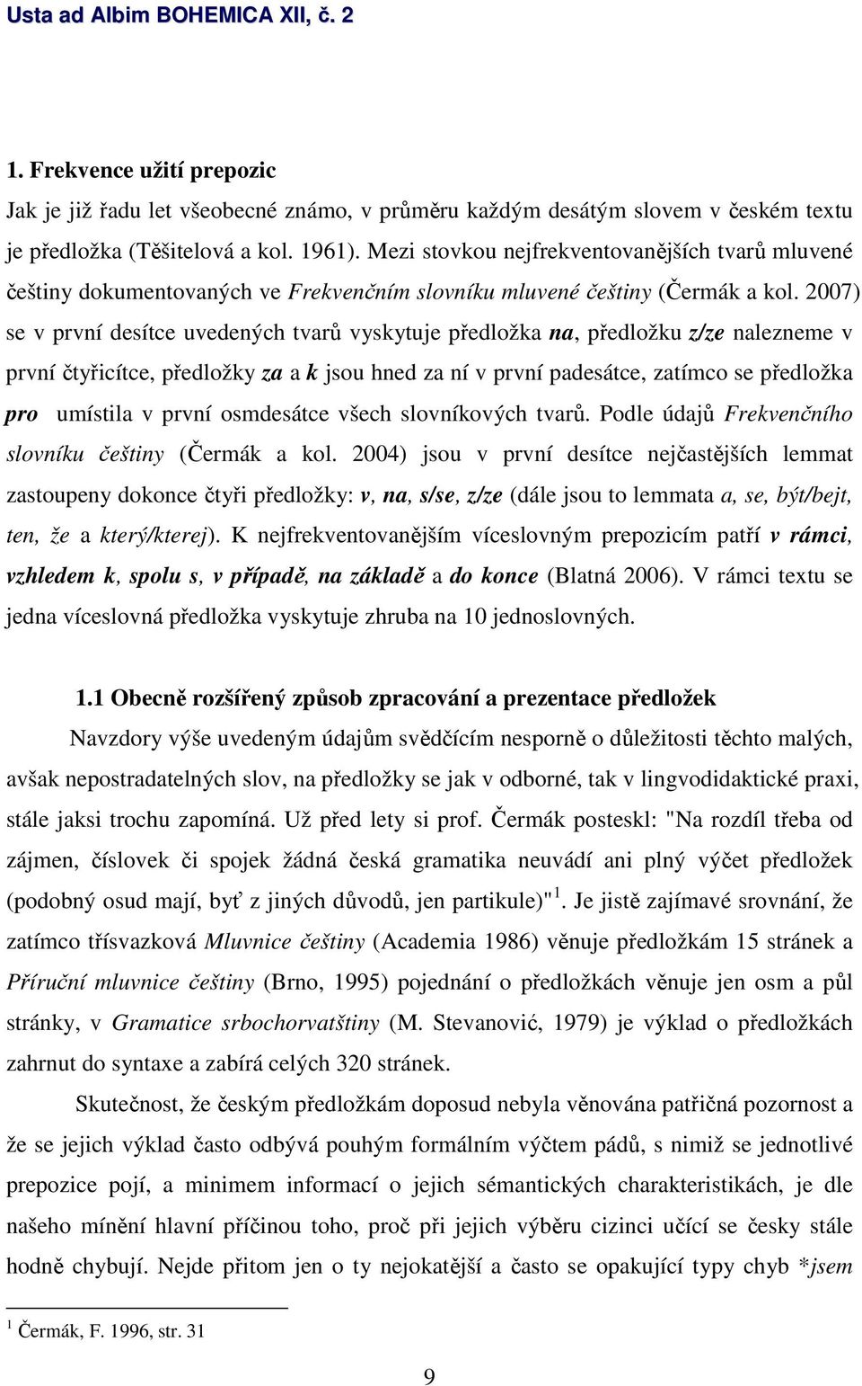 2007) se v první desítce uvedených tvarů vyskytuje předložka na, předložku z/ze nalezneme v první čtyřicítce, předložky za a k jsou hned za ní v první padesátce, zatímco se předložka pro umístila v