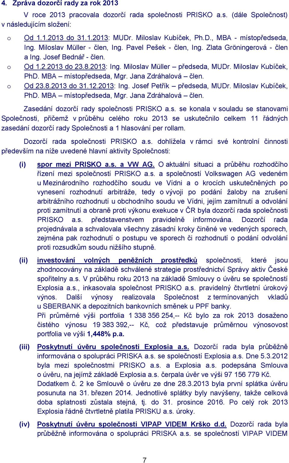 MBA místopředseda, Mgr. Jana Zdráhalová člen. Od 23.8.2013 do 31.12.2013: Ing. Josef Petřík předseda, MUDr. Miloslav Kubíček, PhD. MBA místopředseda, Mgr. Jana Zdráhalová člen. Zasedání dozorčí rady společnosti PRISKO a.