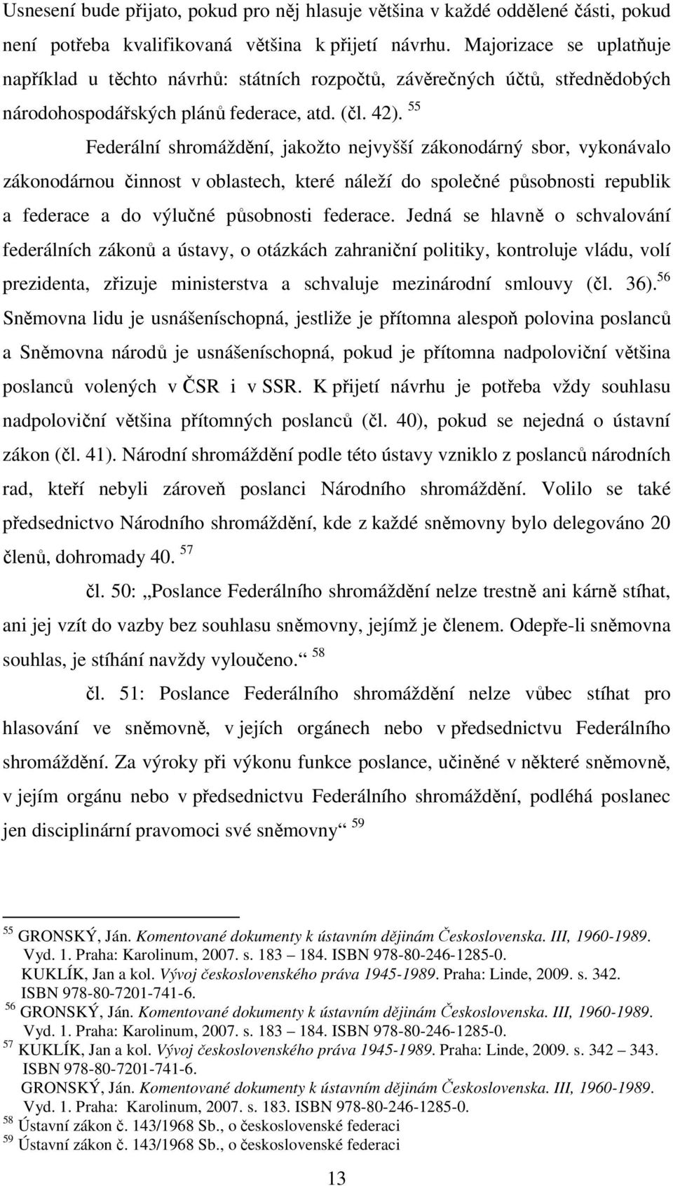 55 Federální shromáždění, jakožto nejvyšší zákonodárný sbor, vykonávalo zákonodárnou činnost v oblastech, které náleží do společné působnosti republik a federace a do výlučné působnosti federace.