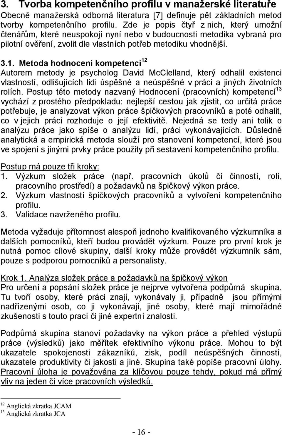 Metoda hodnocení kompetencí 12 Autorem metody je psycholog David McClelland, který odhalil existenci vlastností, odlišujících lidi úspěšné a neúspěšné v práci a jiných životních rolích.