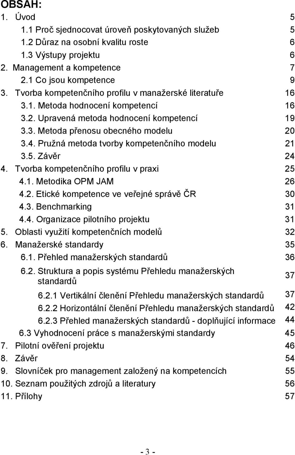 Pružná metoda tvorby kompetenčního modelu 21 3.5. Závěr 24 4. Tvorba kompetenčního profilu v praxi 25 4.1. Metodika OPM JAM 26 4.2. Etické kompetence ve veřejné správě ČR 30 4.3. Benchmarking 31 4.4. Organizace pilotního projektu 31 5.