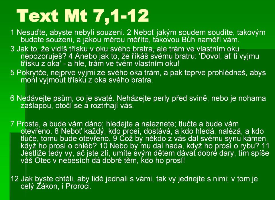 5 Pokrytče, nejprve vyjmi ze svého oka trám, a pak teprve prohlédneš, abys mohl vyjmout třísku z oka svého bratra. 6 Nedávejte psům, co je svaté.