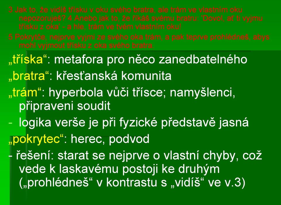 5 Pokrytče, nejprve vyjmi ze svého oka trám, a pak teprve prohlédneš, abys mohl vyjmout třísku z oka svého bratra.