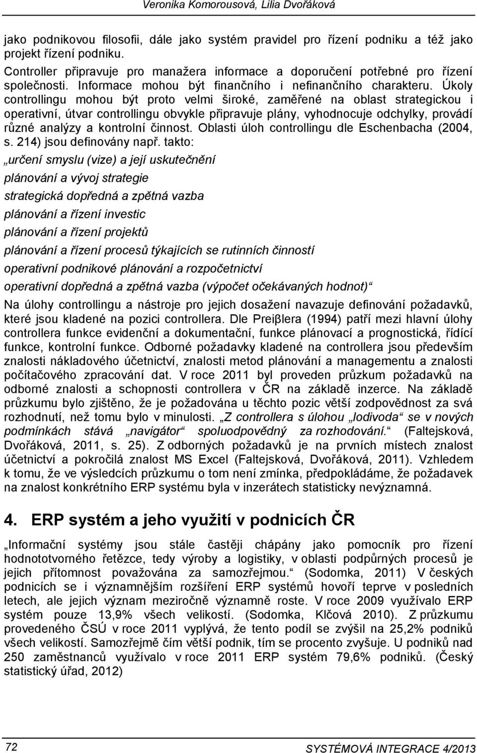 Úkoly controllingu mohou být proto velmi široké, zaměřené na oblast strategickou i operativní, útvar controllingu obvykle připravuje plány, vyhodnocuje odchylky, provádí různé analýzy a kontrolní