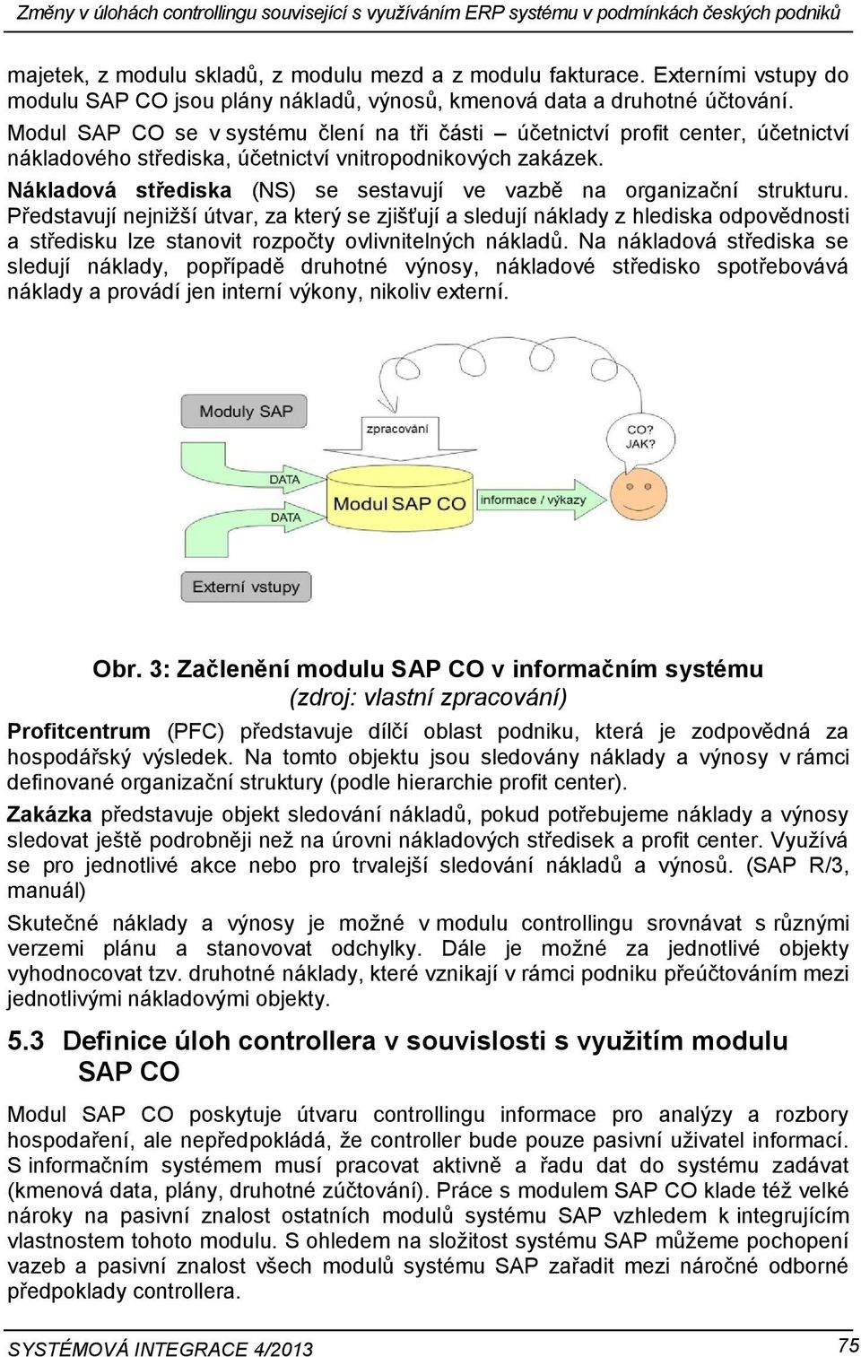 Modul SAP CO se v systému člení na tři části účetnictví profit center, účetnictví nákladového střediska, účetnictví vnitropodnikových zakázek.