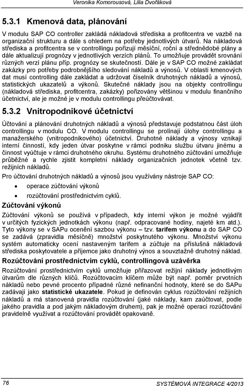 Na nákladová střediska a profitcentra se v controllingu pořizují měsíční, roční a střednědobé plány a dále aktualizují prognózy v jednotlivých verzích plánů.