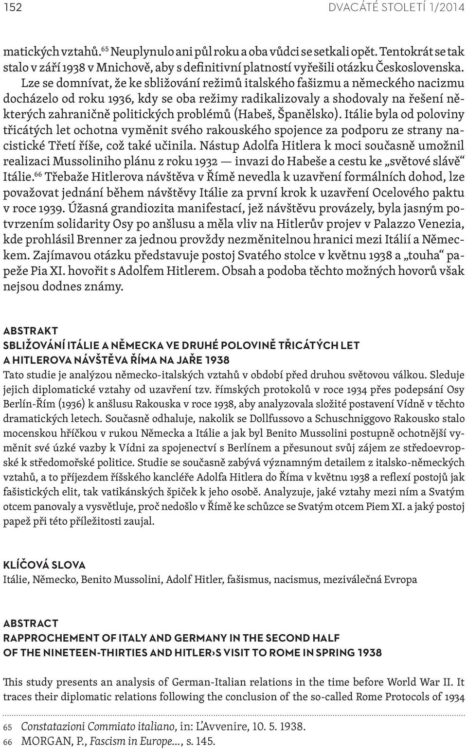 Lze se domnívat, že ke sbližování režimů italského fašizmu a německého nacizmu docházelo od roku 1936, kdy se oba režimy radikalizovaly a shodovaly na řešení některých zahraničně politických problémů