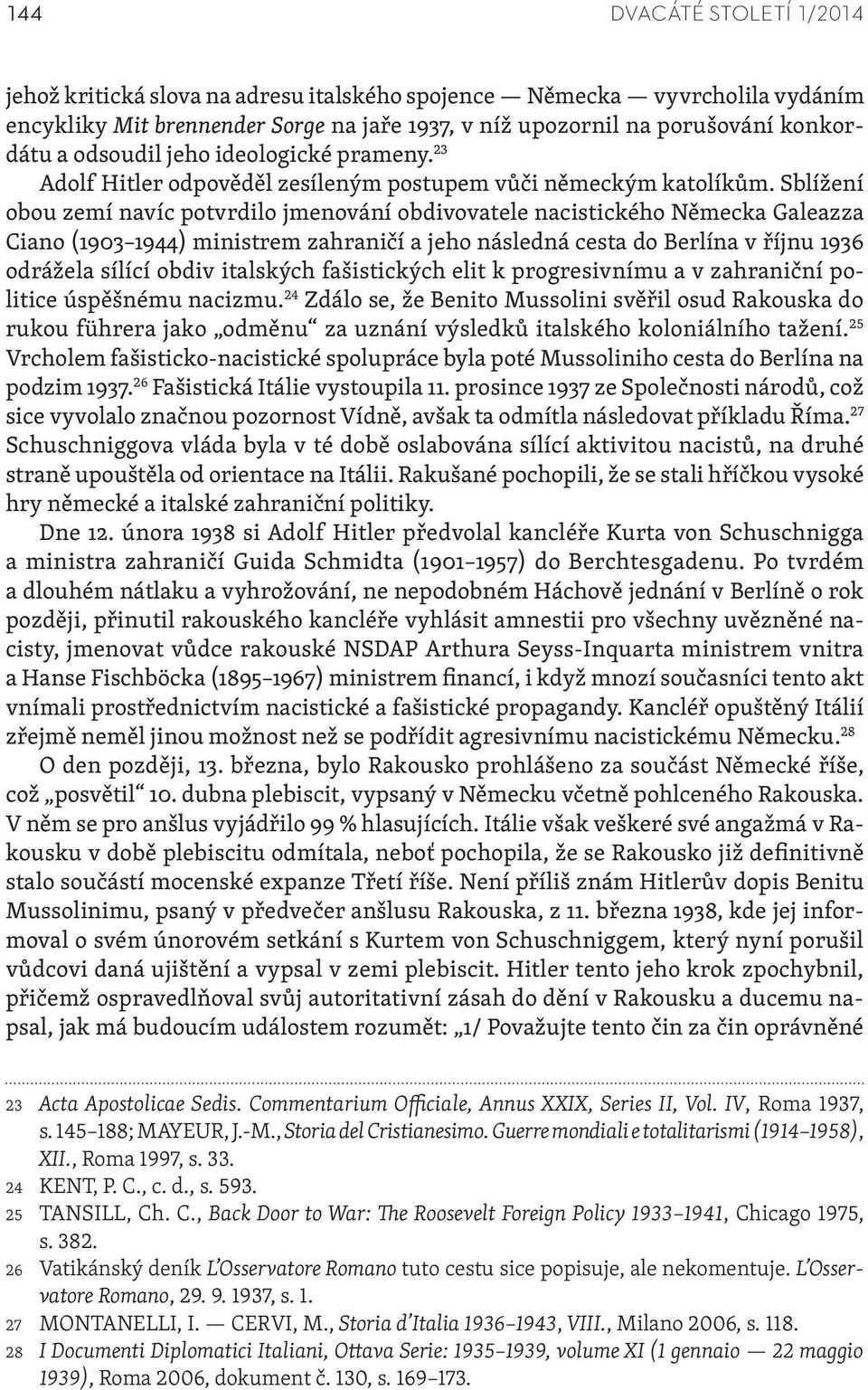 Sblížení obou zemí navíc potvrdilo jmenování obdivovatele nacistického Německa Galeazza Ciano (1903 1944) ministrem zahraničí a jeho následná cesta do Berlína v říjnu 1936 odrážela sílící obdiv