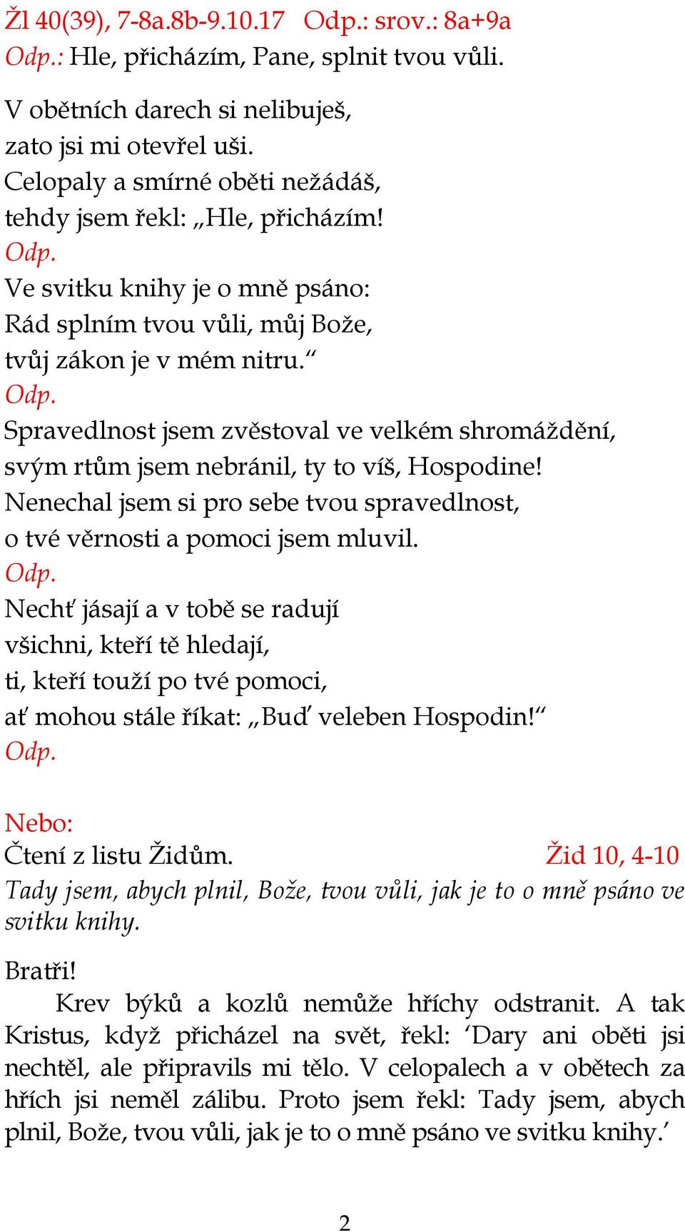 Spravedlnost jsem zvěstoval ve velkém shromáždění, svým rtům jsem nebránil, ty to víš, Hospodine! Nenechal jsem si pro sebe tvou spravedlnost, o tvé věrnosti a pomoci jsem mluvil.