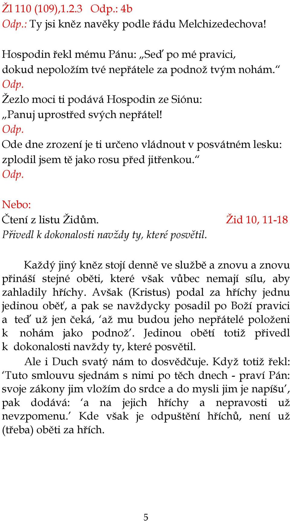 Žid 10, 11-18 Přivedl k dokonalosti navždy ty, které posvětil. Každý jiný kněz stojí denně ve službě a znovu a znovu přináší stejné oběti, které však vůbec nemají sílu, aby zahladily hříchy.