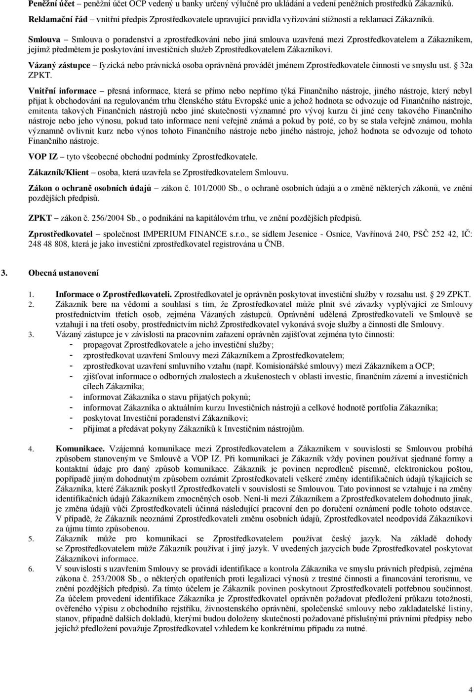 Smlouva Smlouva o poradenství a zprostředkování nebo jiná smlouva uzavřená mezi Zprostředkovatelem a Zákazníkem, jejímž předmětem je poskytování investičních služeb Zprostředkovatelem Zákazníkovi.