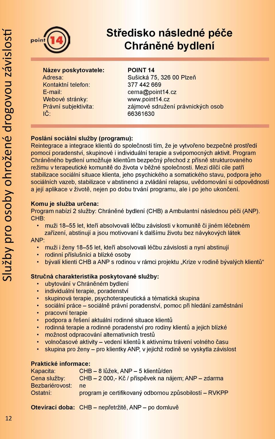 cz zájmové sdružení právnických osob IČ: 66361630 Reintegrace a integrace klientů do společnosti tím, že je vytvořeno bezpečné prostředí pomocí poradenství, skupinové i individuální terapie a