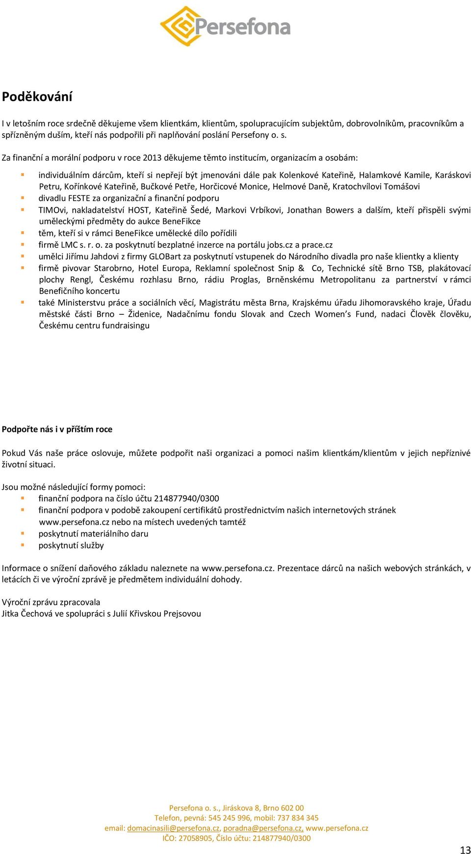 Karáskovi Petru, Kořínkové Kateřině, Bučkové Petře, Horčicové Monice, Helmové Daně, Kratochvílovi Tomášovi divadlu FESTE za organizační a finanční podporu TIMOvi, nakladatelství HOST, Kateřině Šedé,