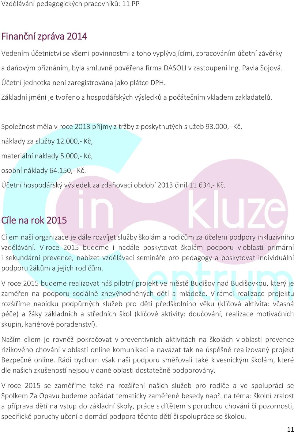 Společnost měla v roce 2013 příjmy z tržby z poskytnutých služeb 93.000,- Kč, náklady za služby 12.000,- Kč, materiální náklady 5.000,- Kč, osobní náklady 64.150,- Kč.