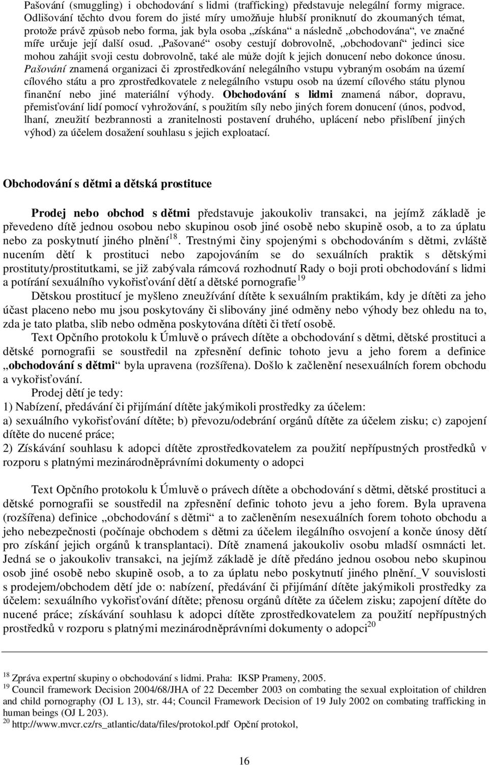 další osud. Pašované osoby cestují dobrovolně, obchodovaní jedinci sice mohou zahájit svoji cestu dobrovolně, také ale může dojít k jejich donucení nebo dokonce únosu.