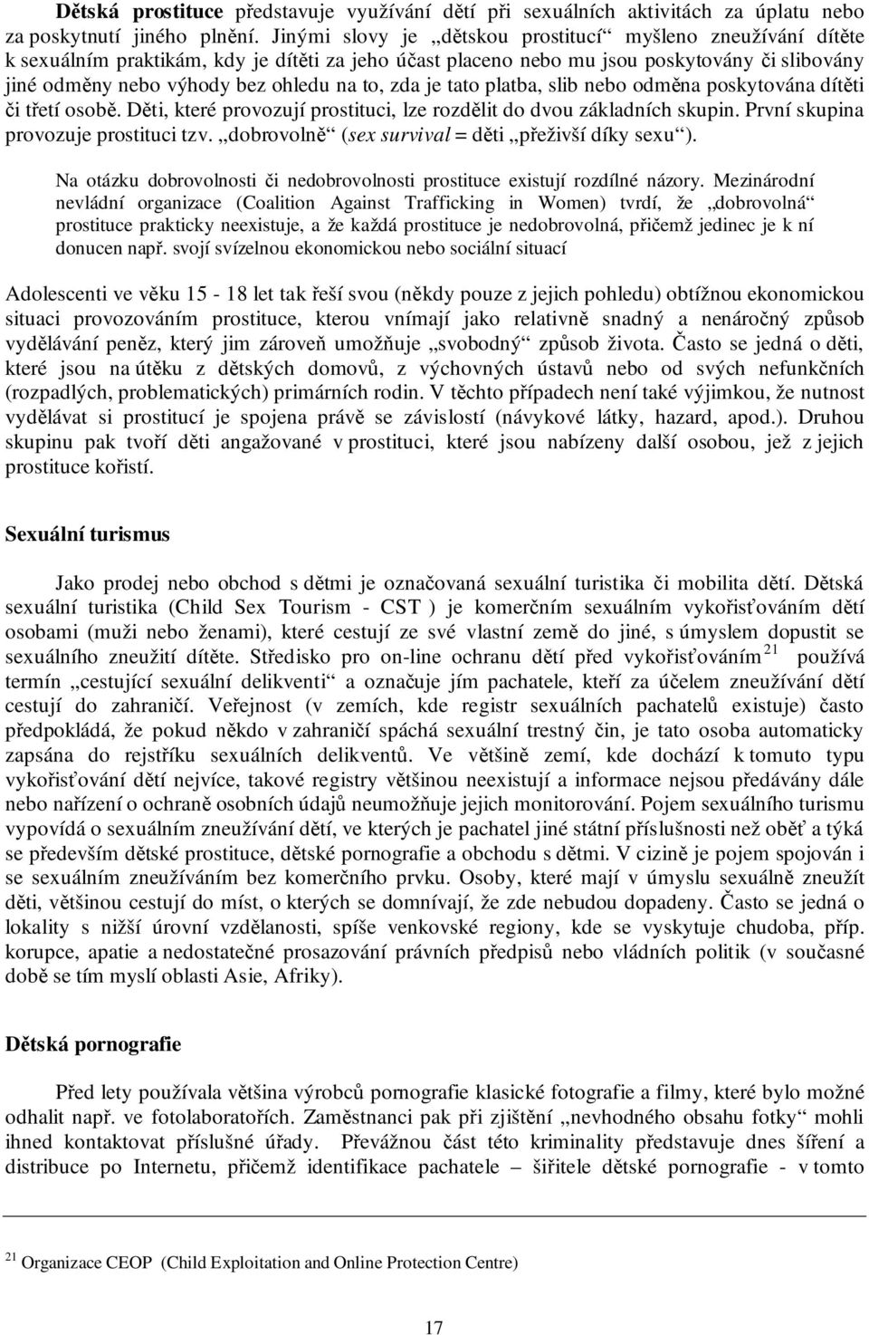 zda je tato platba, slib nebo odměna poskytována dítěti či třetí osobě. Děti, které provozují prostituci, lze rozdělit do dvou základních skupin. První skupina provozuje prostituci tzv.