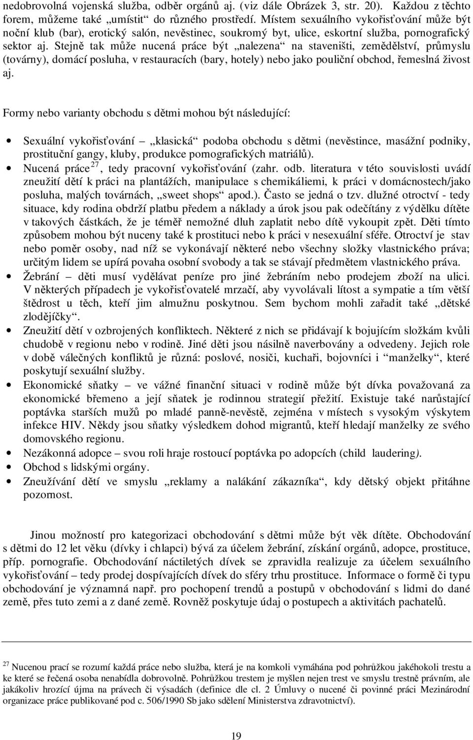 Stejně tak může nucená práce být nalezena na staveništi, zemědělství, průmyslu (továrny), domácí posluha, v restauracích (bary, hotely) nebo jako pouliční obchod, řemeslná živost aj.