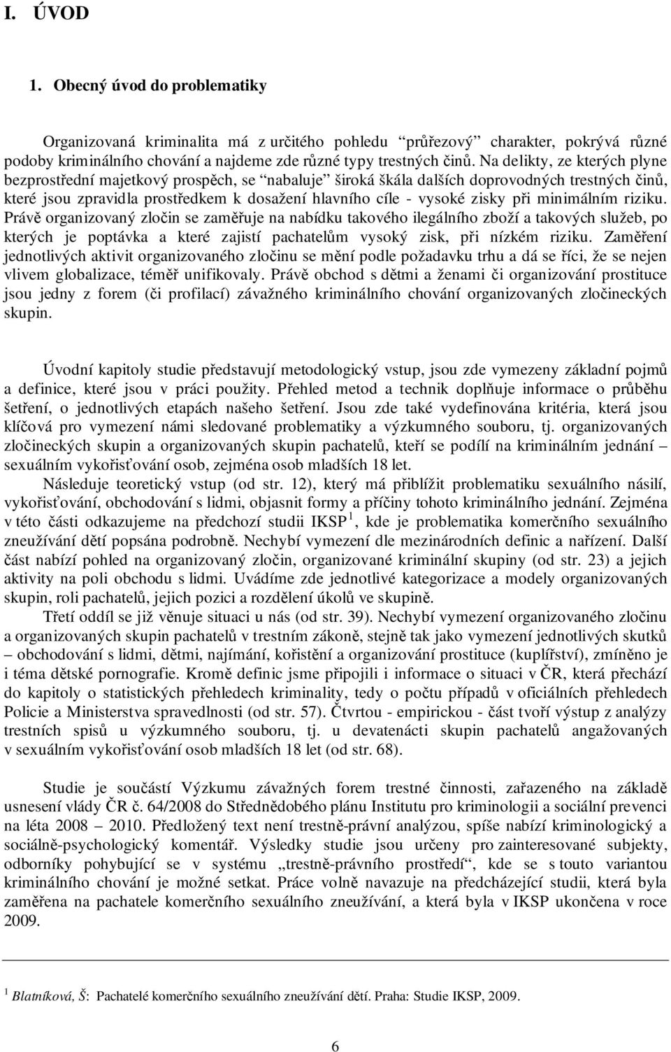 při minimálním riziku. Právě organizovaný zločin se zaměřuje na nabídku takového ilegálního zboží a takových služeb, po kterých je poptávka a které zajistí pachatelům vysoký zisk, při nízkém riziku.