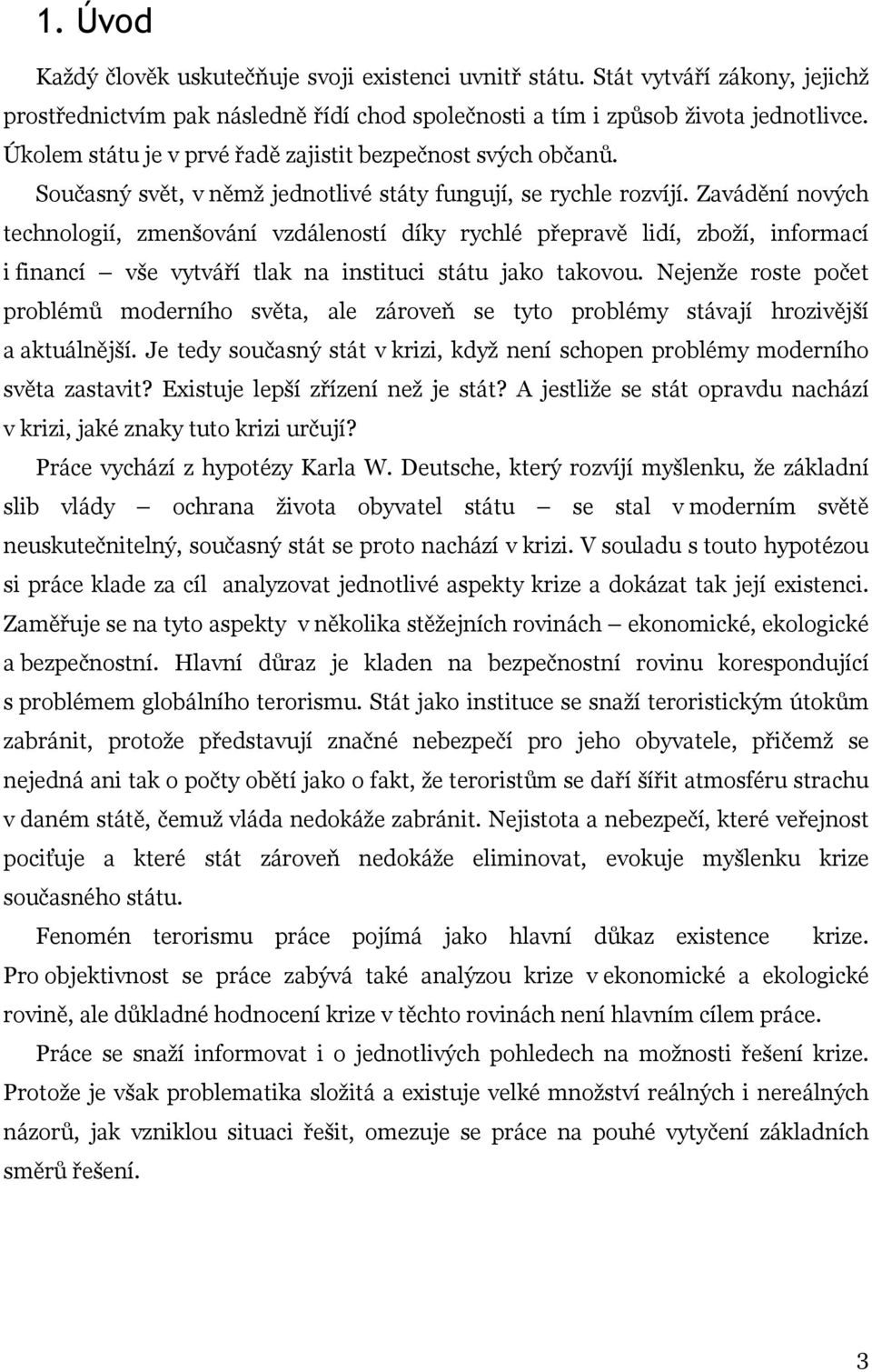 Zavádění nových technologií, zmenšování vzdáleností díky rychlé přepravě lidí, zboží, informací i financí vše vytváří tlak na instituci státu jako takovou.