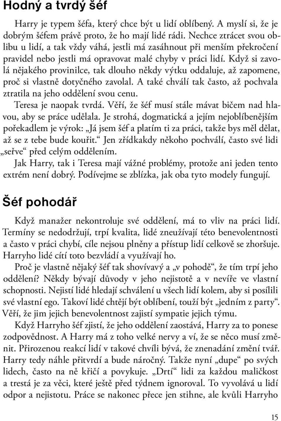 Když si zavolá nějakého provinilce, tak dlouho někdy výtku oddaluje, až zapomene, proč si vlastně dotyčného zavolal. A také chválí tak často, až pochvala ztratila na jeho oddělení svou cenu.