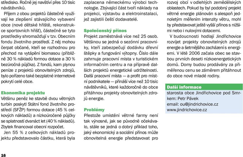 Obecním fondu životního prostředí. Z něj mohou čerpat občané, kteří se rozhodnou pro přechod na vytápění biomasou (přibližně 30 % nákladů formou dotace a 30 % bezúročná půjčka).