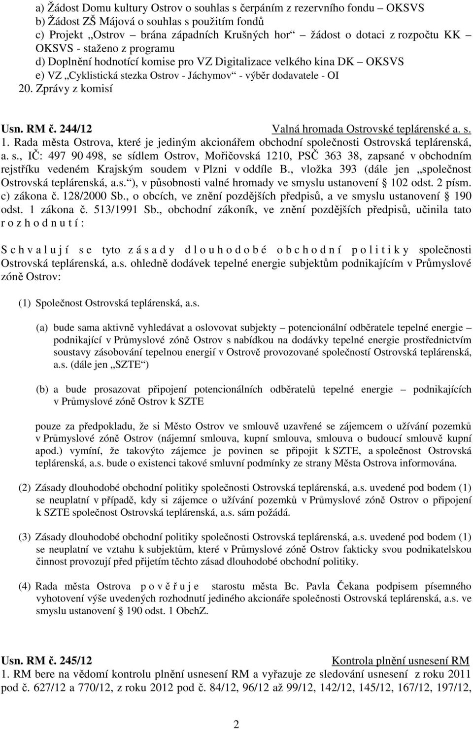 244/12 Valná hromada Ostrovské teplárenské a. s. 1. Rada města Ostrova, které je jediným akcionářem obchodní společnosti Ostrovská teplárenská, a. s., IČ: 497 90 498, se sídlem Ostrov, Mořičovská 1210, PSČ 363 38, zapsané v obchodním rejstříku vedeném Krajským soudem v Plzni v oddíle B.