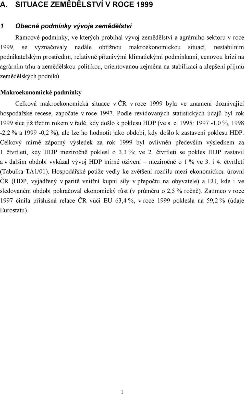 stabilizaci a zlepšení příjmů zemědělských podniků. Makroekonomické podmínky Celková makroekonomická situace v ČR v roce 1999 byla ve znamení doznívající hospodářské recese, započaté v roce 1997.