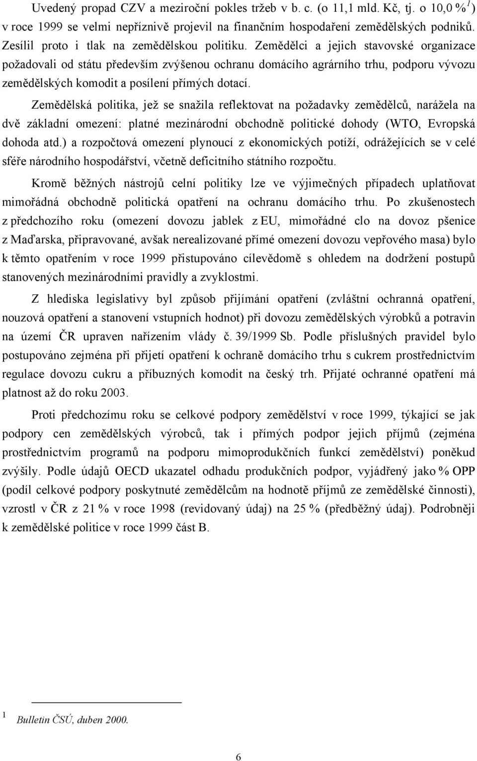 Zemědělci a jejich stavovské organizace požadovali od státu především zvýšenou ochranu domácího agrárního trhu, podporu vývozu zemědělských komodit a posílení přímých dotací.