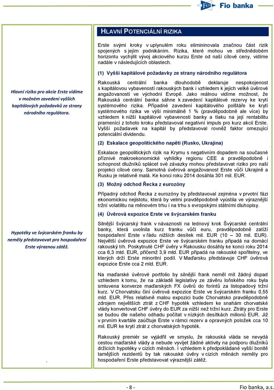 (1) Vyšší kapitálové požadavky ze strany národního regulátora Hlavní riziko pro akcie Erste vidíme v možném zavedení vyšších kapitálových požadavků ze strany národního regulátora.